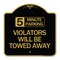 Signmission 5 Minute Parking Violators Will Towed Away, Black & Gold Aluminum Sign, 18" x 18", BG-1818-24414 A-DES-BG-1818-24414 - alternate 1